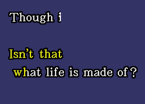 Though i

Isnbn that

What life is made of?