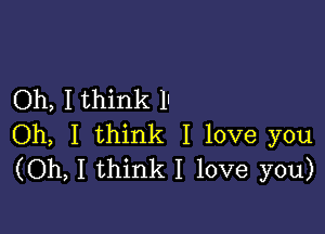 Oh, I think 1'

Oh, I think I love you
(Oh, I think I love you)