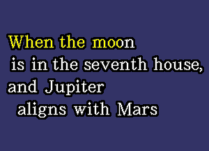 When the moon
is in the seventh house,

and Jupiter
aligns with Mars