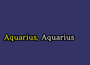 Aquarius, Aquarius