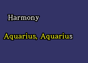 Harmony

Aquarius, Aquarius