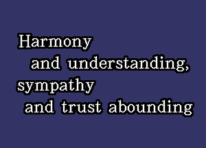 Harmony
and understanding,

sympathy
and trust abounding