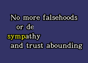 No more falsehoods
or de

sympathy
and trust abounding