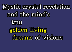 Mystic crystal revelation
and the minds
trut

golden living
dreams of Visions