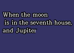 When the moon
is in the seventh house,

and Jupitel