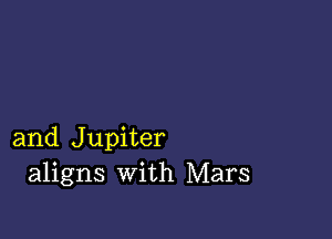 and Jupiter
aligns with Mars