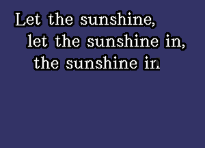 Let the sunshine,
let the sunshine in,
the sunshine in