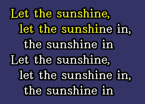 Let the sunshine,
let the sunshine in,
the sunshine in
Let the sunshine,
let the sunshine in,

the sunshine in l