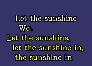 Let the sunshine
Wm

Let the sunshine,
let the sunshine in,
the sunshine in