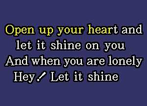 Open up your heart and
let it shine on you
And when you are lonely

Hey! Let it shine

g