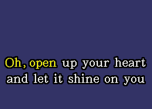 Oh, open up your heart
and let it shine on you