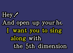 Hey!
And open up your he

I want you to sing
along With
the 5th dimension