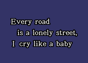 Every road

is a lonely street,

I cry like a baby