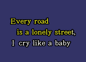 Every road

is a lonely street,

I cry like a baby