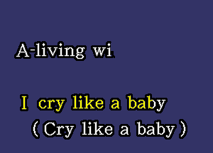 A-living Wi

I cry like a baby
( Cry like a baby)