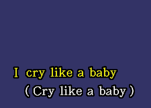 I cry like a baby
( Cry like a baby)