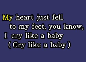 My heart just fell
to my feet, you know,

I cry like a baby
(Cry like a baby)