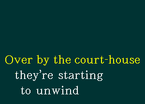 Over by the court-house
theyke starting
to unwind