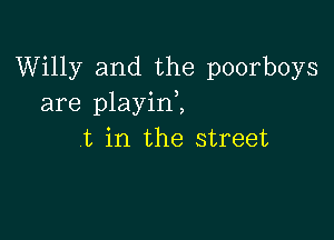 Willy and the poorboys
are playid,

t in the street