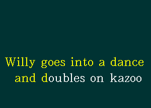 Willy goes into a dance
and doubles on kazoo