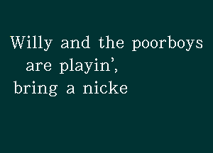 Willy and the poorboys
are playid,

bring a nicke