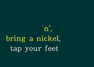 .11,

bring a nickel,
tap your feet