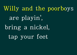 Willy and the poorboys

are playin,,

bring a nickel,
tap your feet