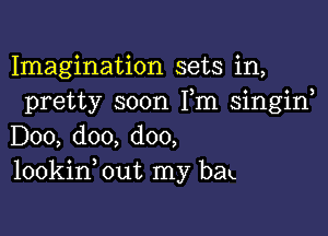 Imagination sets in,
pretty soon Fm singif

D00, doo, doo,
lookinbut my bra