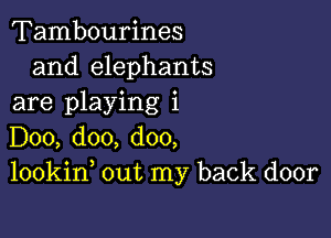 Tambourines
and elephants
are playing 1

D00, doo, doo,
lookin out my back door