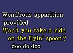 Wondrous apparition
provided

Wonk you take a ride
on the flyin spoon?
doo-do-doo