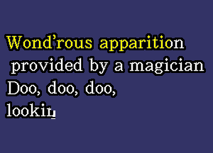 Wondrous apparition
provided by a magician

D00, doo, doo,
lookiy