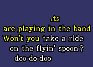 1133
are playing in the band
Wonk you take a ride
on the flyin, spoon?
doo-do-doo