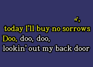 Hf,
today F11 buy no sorrows

D00, doo, doo,
lookin out my back door