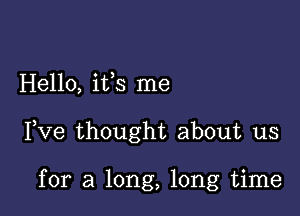 Hello, ifs me

Pve thought about us

for a long, long time