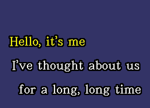 Hello, ifs me

Pve thought about us

for a long, long time