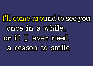 F11 come around to see you
once in a while,

or if I ever need
a reason to smile