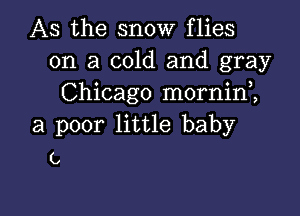 As the snow flies
on a cold and gray
Chicago mornim

a poor little baby
(,