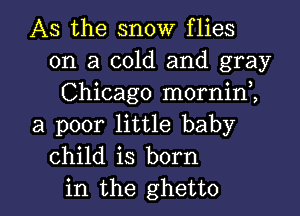 AS the snow flies
on a cold and gray
Chicago mornini
a poor little baby
child is born

in the ghetto l