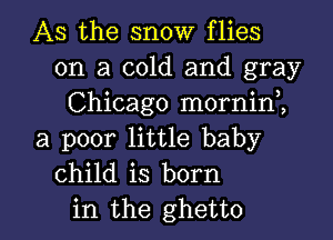 AS the snow flies
on a cold and gray
Chicago mornini
a poor little baby
child is born

in the ghetto l