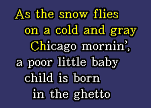 AS the snow flies
on a cold and gray
Chicago mornini
a poor little baby
child is born

in the ghetto l