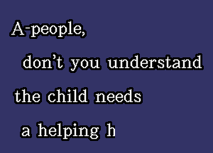 A-people,

don t you understand

the child needs

a helping h