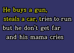 He buys a gun,
steals a car, tries to run

but he don,t get far
and his mama cries