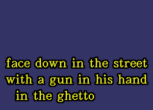 face down in the street
With a gun in his hand
in the ghetto