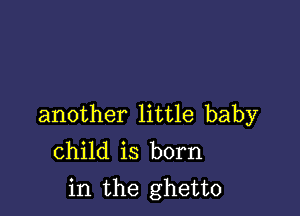 another little baby
child is born
in the ghetto