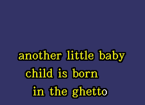 another little baby
child is born
in the ghetto