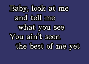 Baby, look at me
and tell me
what you see

You ainWL seen
the best of me yet