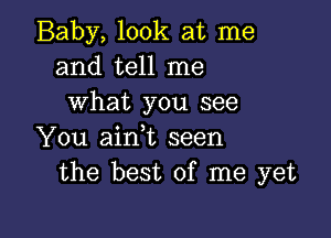 Baby, look at me
and tell me
what you see

You ainWL seen
the best of me yet