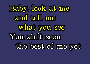 Baby, look at me
and tell me
what you see

You ainWL seen
the best of me yet