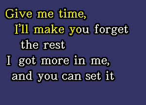 Give me time,
111 make you forget
the rest

I got more in me,
and you can set it