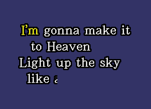 Fm gonna make it
to Heaven

Light up the sky
like c